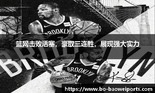 篮网击败活塞，豪取三连胜，展现强大实力