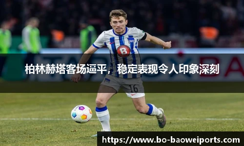 柏林赫塔客场逼平，稳定表现令人印象深刻
