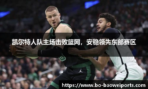 凯尔特人队主场击败篮网，安稳领先东部赛区
