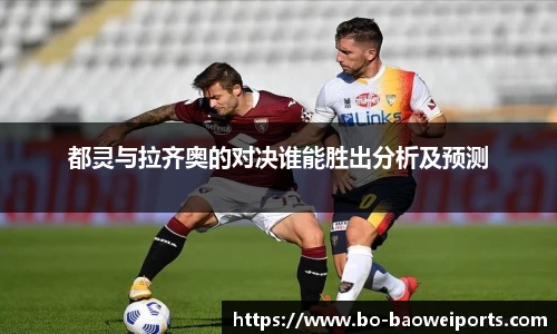 都灵与拉齐奥的对决谁能胜出分析及预测