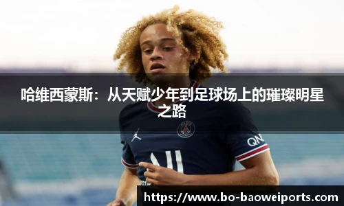 哈维西蒙斯：从天赋少年到足球场上的璀璨明星之路