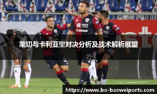莱切与卡利亚里对决分析及战术解析展望