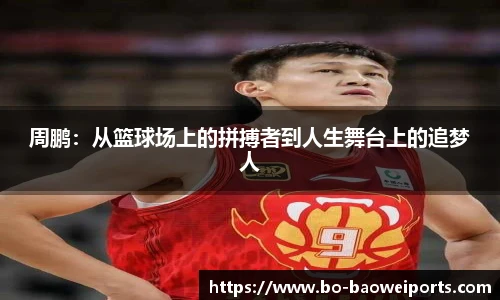 周鹏：从篮球场上的拼搏者到人生舞台上的追梦人