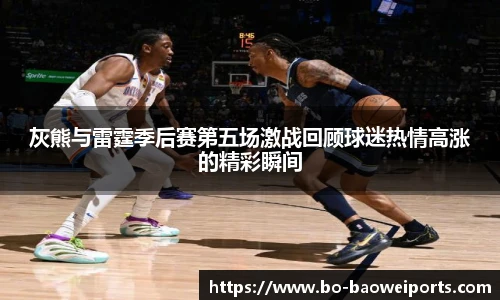 灰熊与雷霆季后赛第五场激战回顾球迷热情高涨的精彩瞬间