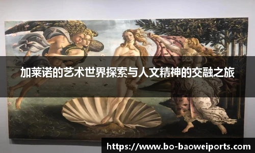 加莱诺的艺术世界探索与人文精神的交融之旅