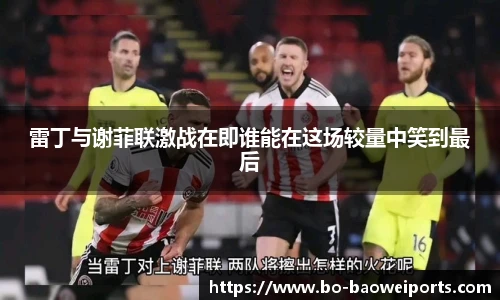 雷丁与谢菲联激战在即谁能在这场较量中笑到最后