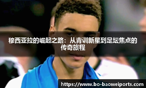 穆西亚拉的崛起之路:从青训新星到足坛焦点的传奇旅程